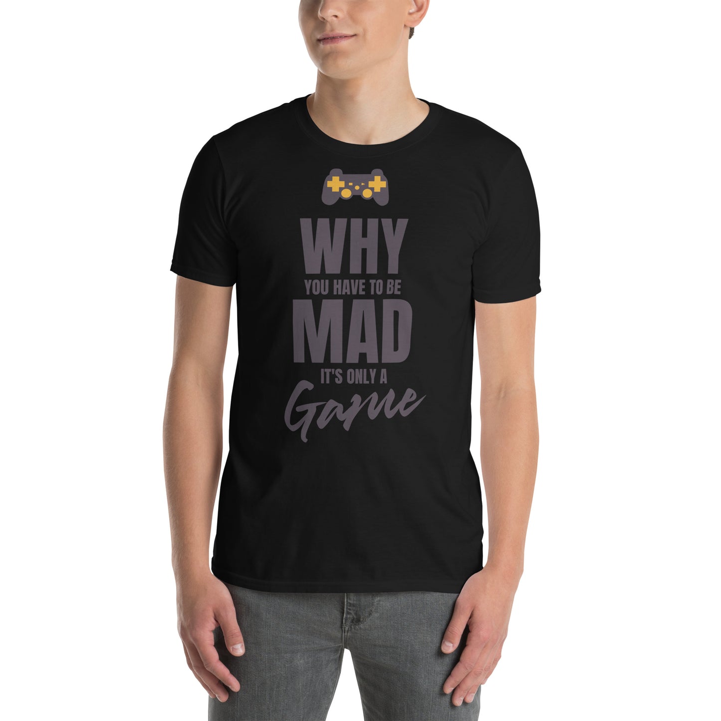 WHY do you have to be MAD Its only a GAME Short-Sleeve Unisex T-Shirt