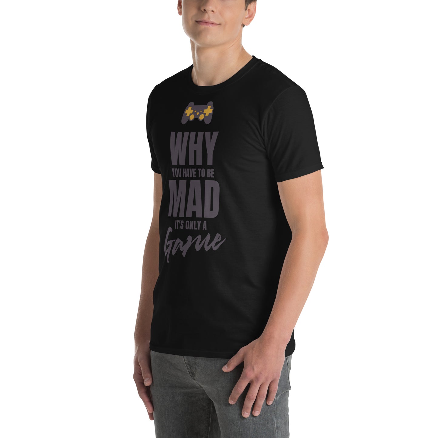 WHY do you have to be MAD Its only a GAME Short-Sleeve Unisex T-Shirt