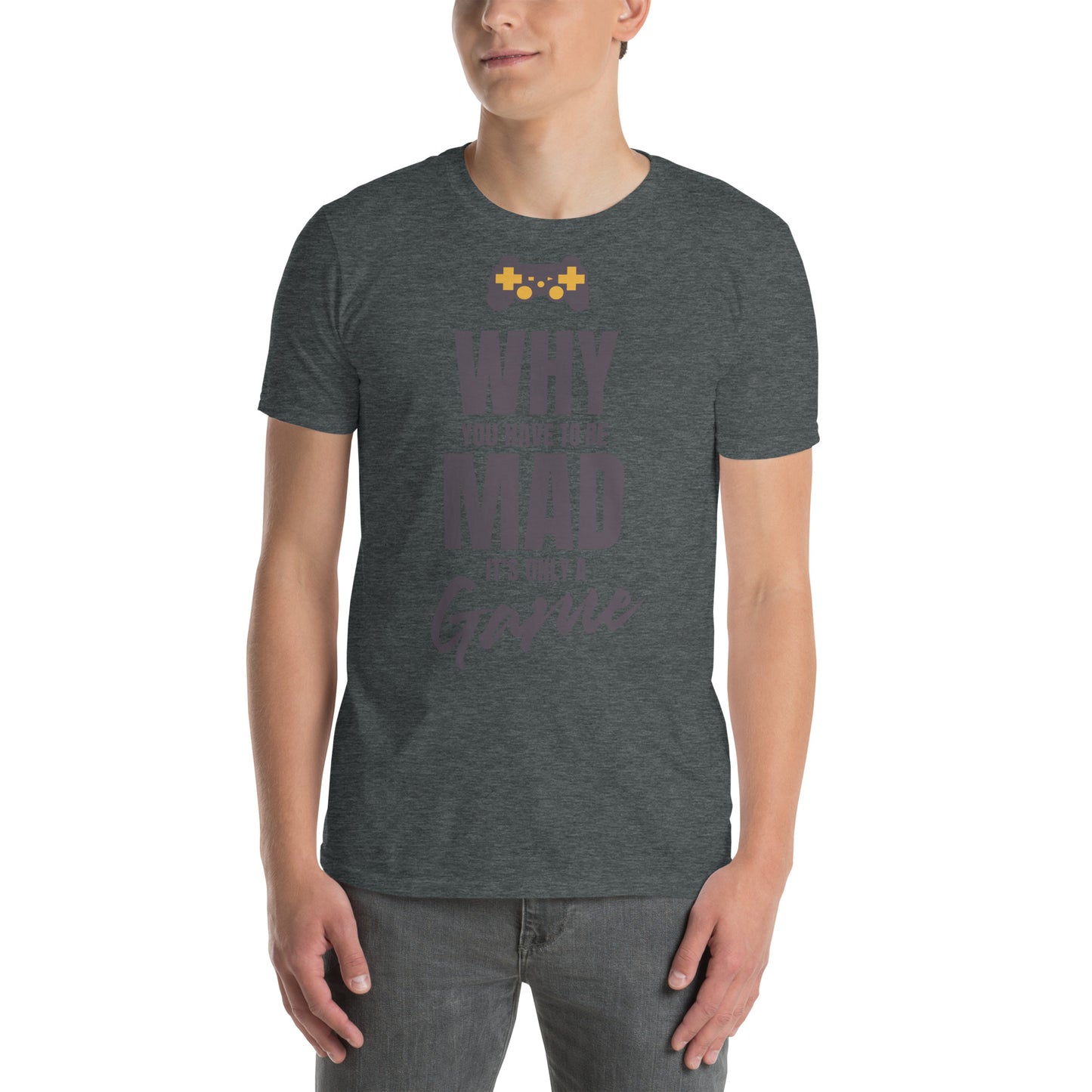 WHY do you have to be MAD Its only a GAME Short-Sleeve Unisex T-Shirt