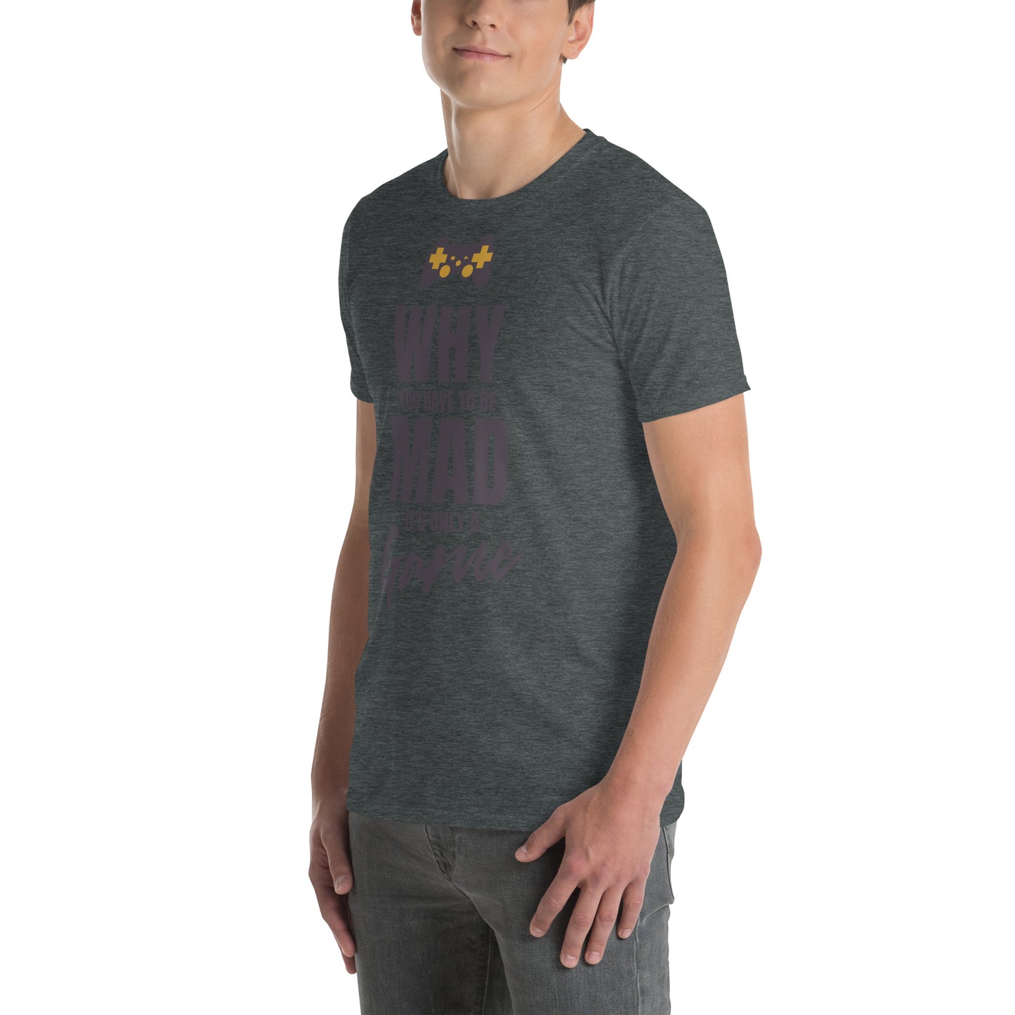 WHY do you have to be MAD Its only a GAME Short-Sleeve Unisex T-Shirt