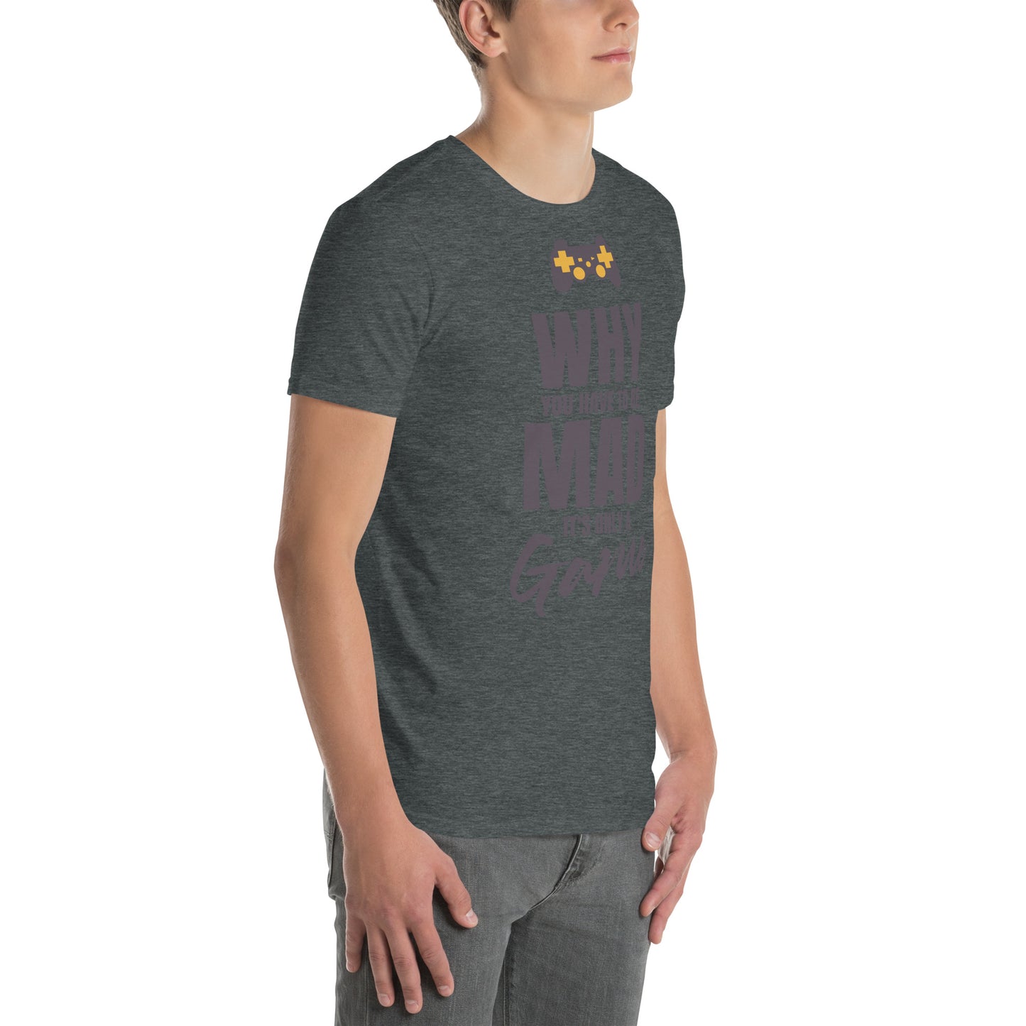 WHY do you have to be MAD Its only a GAME Short-Sleeve Unisex T-Shirt