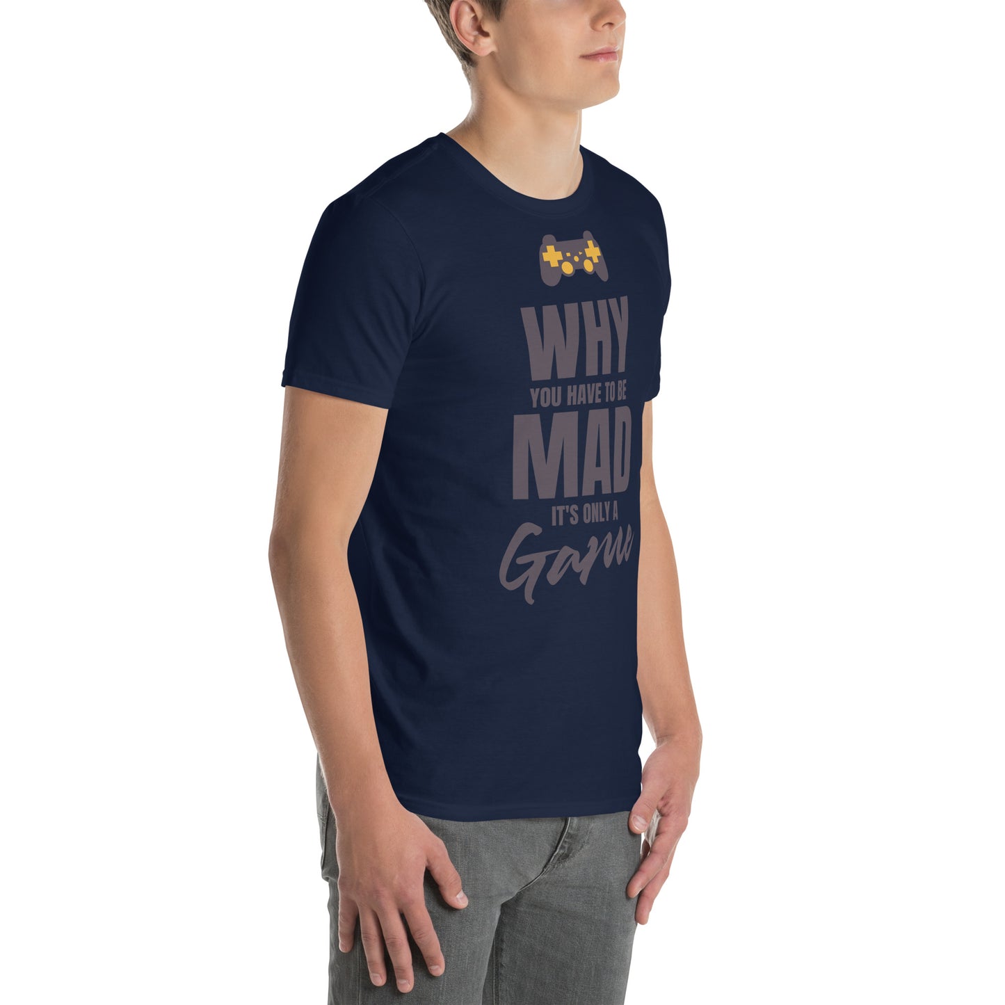 WHY do you have to be MAD Its only a GAME Short-Sleeve Unisex T-Shirt