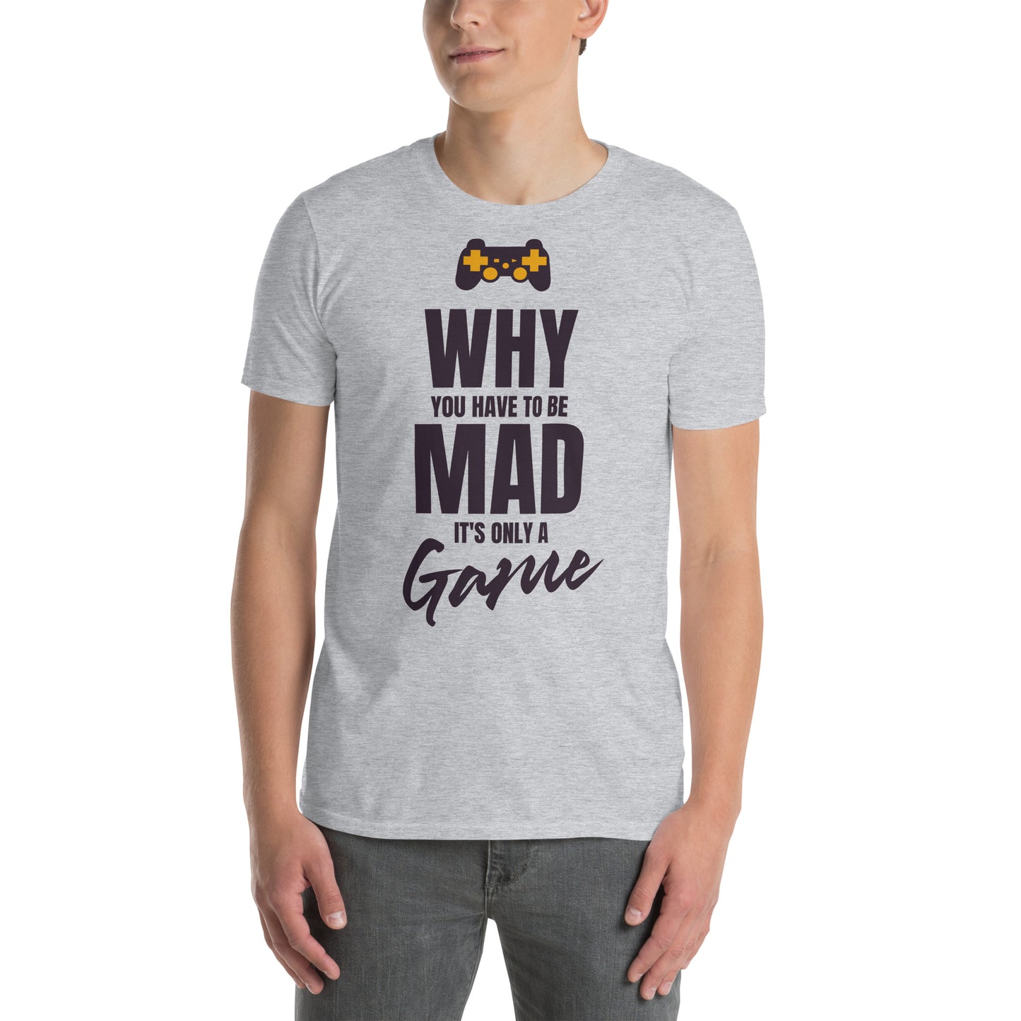 WHY do you have to be MAD Its only a GAME Short-Sleeve Unisex T-Shirt