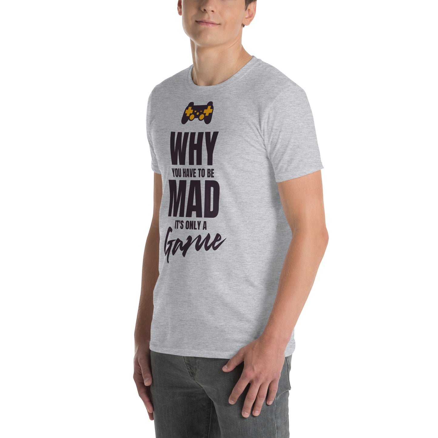 WHY do you have to be MAD Its only a GAME Short-Sleeve Unisex T-Shirt