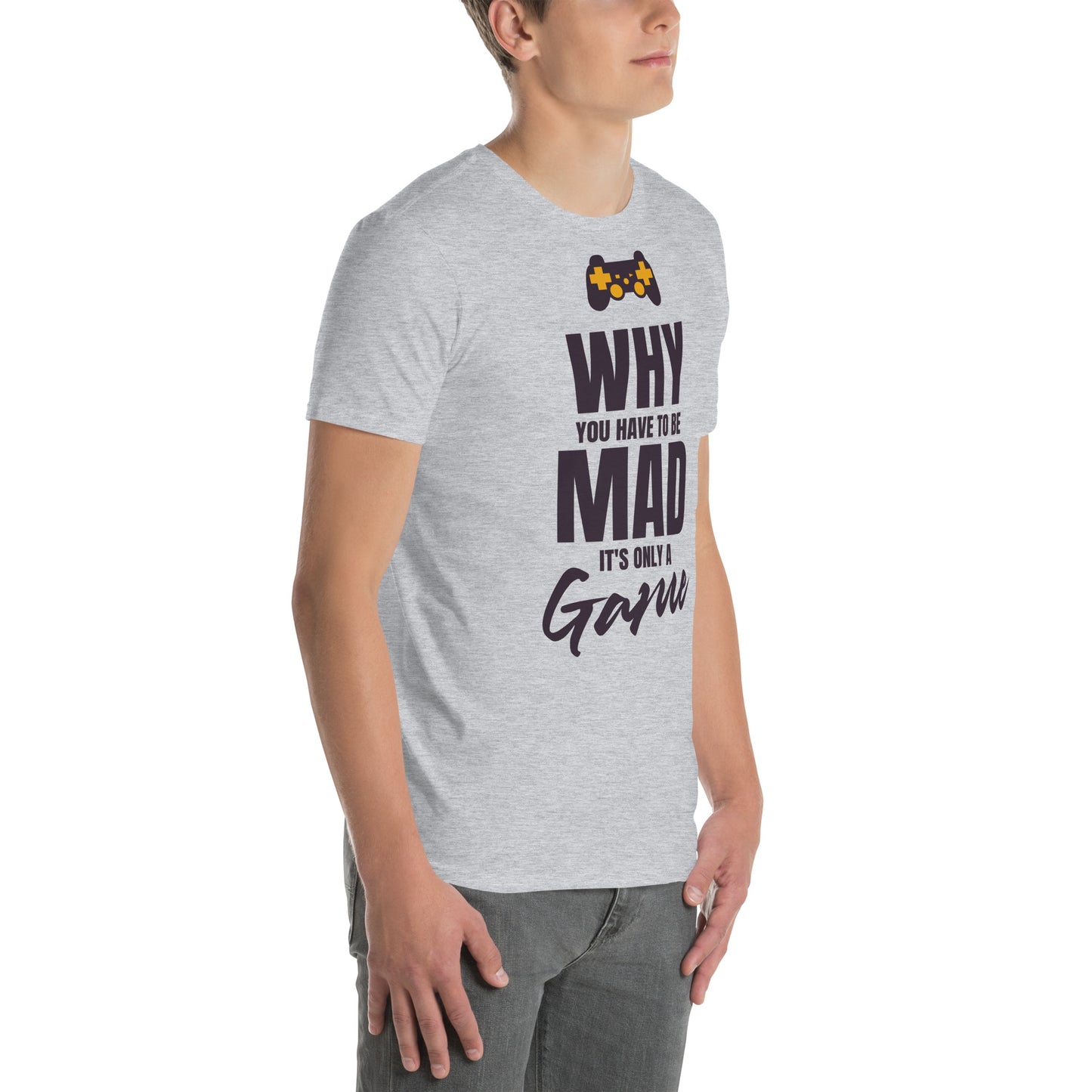 WHY do you have to be MAD Its only a GAME Short-Sleeve Unisex T-Shirt